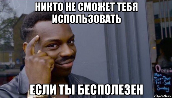 никто не сможет тебя использовать если ты бесполезен, Мем Не делай не будет