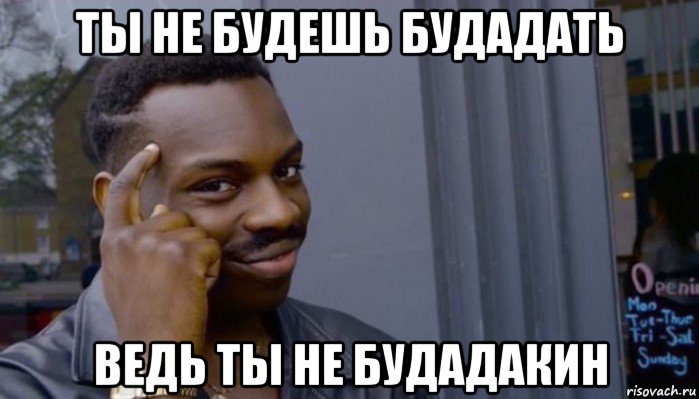 ты не будешь будадать ведь ты не будадакин, Мем Не делай не будет