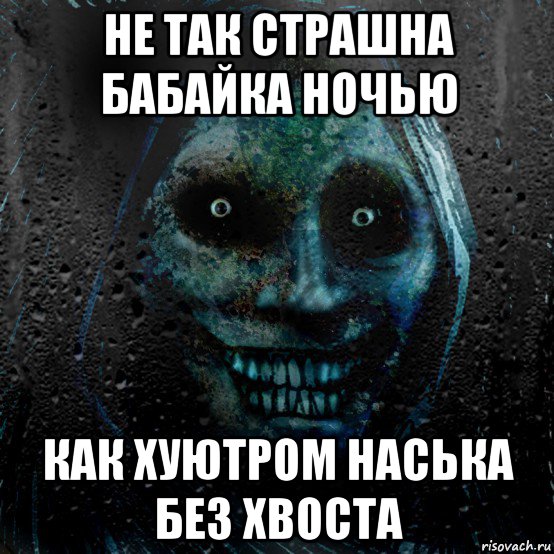 не так страшна бабайка ночью как хуютром наська без хвоста