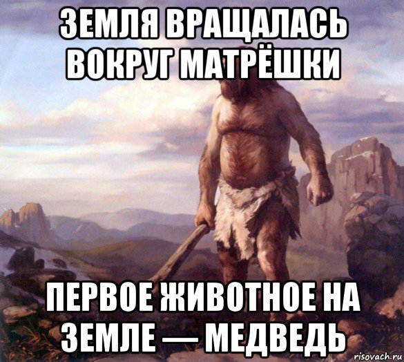 земля вращалась вокруг матрёшки первое животное на земле — медведь