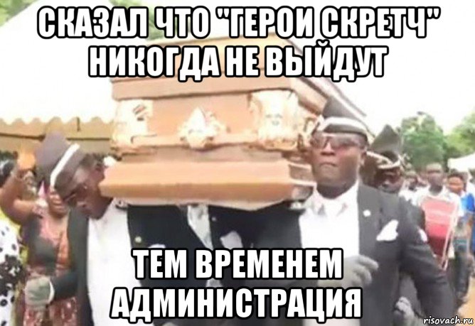 сказал что "герои скретч" никогда не выйдут тем временем администрация