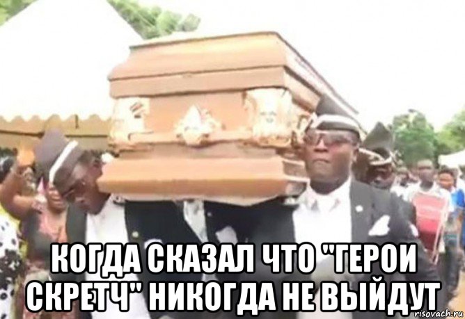  когда сказал что "герои скретч" никогда не выйдут