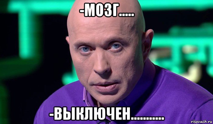 -мозг..... -выключен..........., Мем Необъяснимо но факт