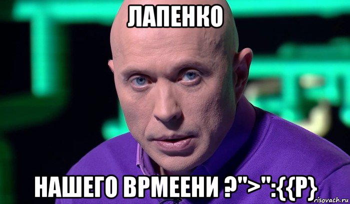 лапенко нашего врмеени ?">":{{p}