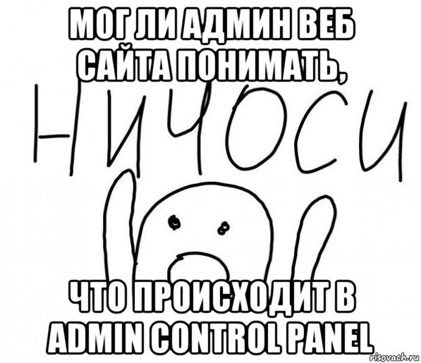 мог ли админ веб сайта понимать, что происходит в admin control panel, Мем  Ничоси