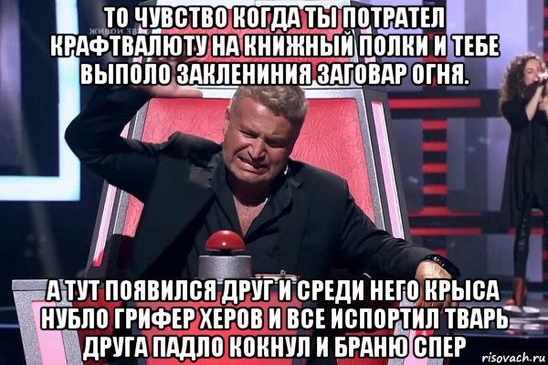 то чувство когда ты потрател крафтвалюту на книжный полки и тебе выполо заклениния заговар огня. а тут появился друг и среди него крыса нубло грифер херов и все испортил тварь друга падло кокнул и браню спер, Мем   Отчаянный Агутин