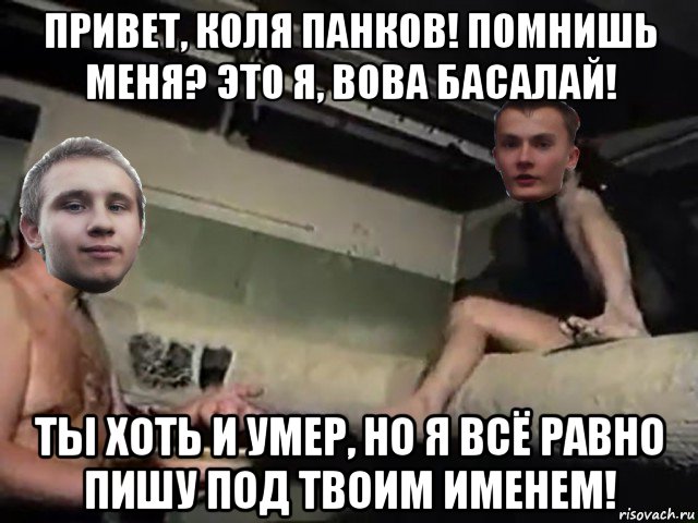привет, коля панков! помнишь меня? это я, вова басалай! ты хоть и умер, но я всё равно пишу под твоим именем!, Мем Панков и Басалай