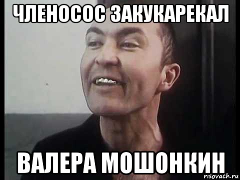 членосос закукарекал валера мошонкин