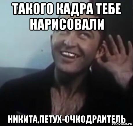 такого кадра тебе нарисовали никита,петух-очкодраитель