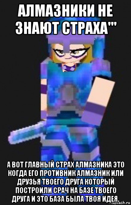 алмазники не знают страха''' а вот главный страх алмазника это когда его противник алмазник или друзья твоего друга который построили срач на базе твоего друга и это база была твоя идея.