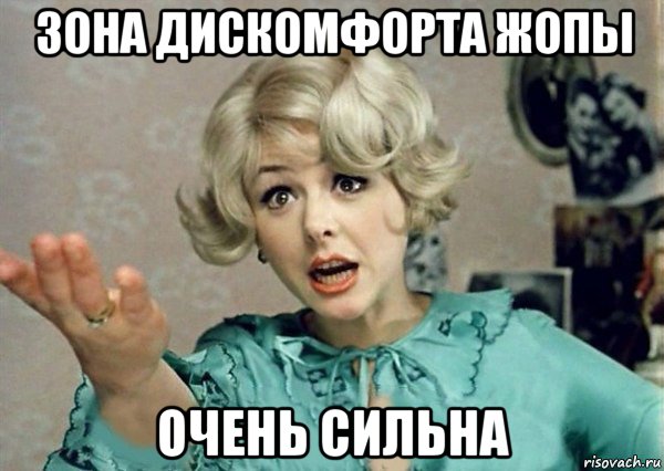 зона дискомфорта жопы очень сильна