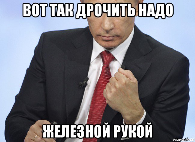 вот так дрочить надо железной рукой, Мем Путин показывает кулак