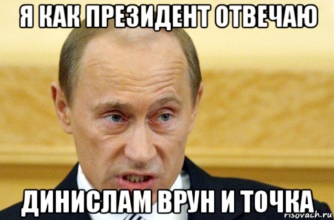 я как президент отвечаю динислам врун и точка, Мем путин