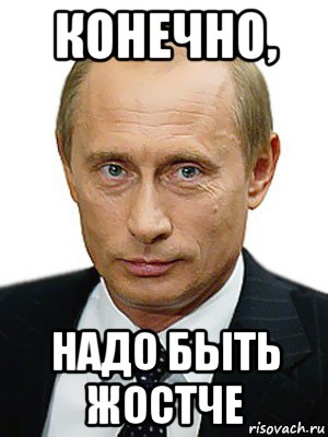 конечно, надо быть жостче, Мем Путин