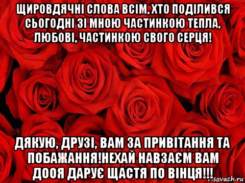 щировдячні слова всім, хто поділився сьогодні зі мною частинкою тепла, любові, частинкою свого серця! дякую, друзі, вам за привітання та побажання!нехай навзаєм вам дооя дарує щастя по вінця!!!, Мем роза