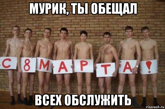 мурик, ты обещал всех обслужить, Мем С 8 марта