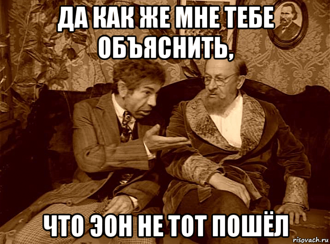 да как же мне тебе объяснить, что эон не тот пошёл