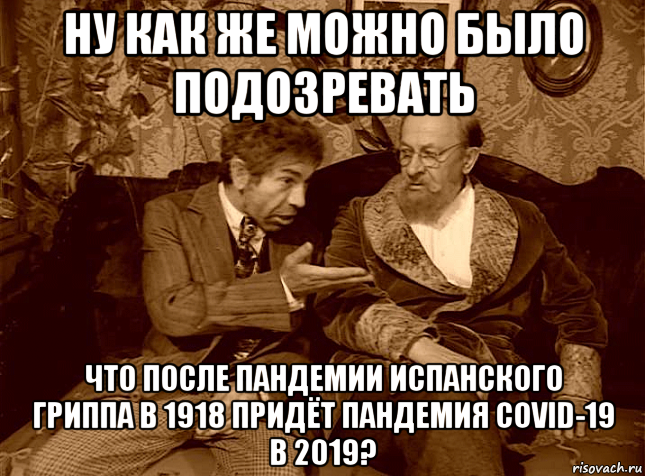 ну как же можно было подозревать что после пандемии испанского гриппа в 1918 придёт пандемия covid-19 в 2019?, Мем ШАРИКОВ И ФИЛИППЫЧ