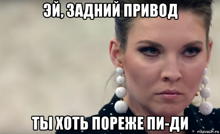 эй, задний привод ты хоть пореже пи-ди