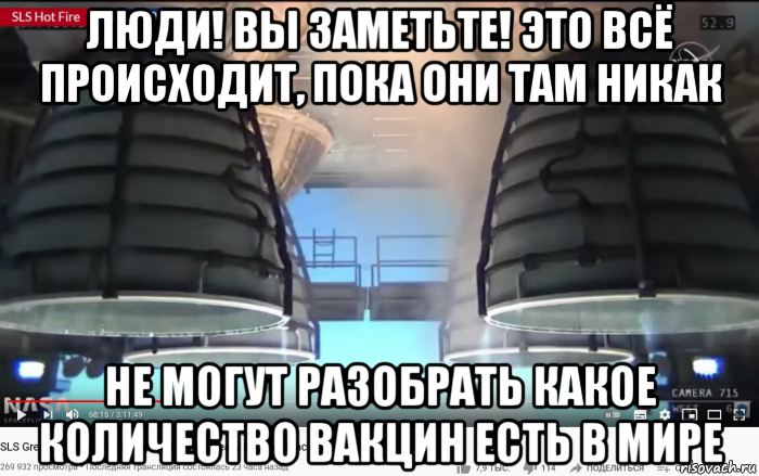 люди! вы заметьте! это всё происходит, пока они там никак не могут разобрать какое количество вакцин есть в мире, Мем SLS - Core Stage Engines - Fire Test - 499-6 seconds