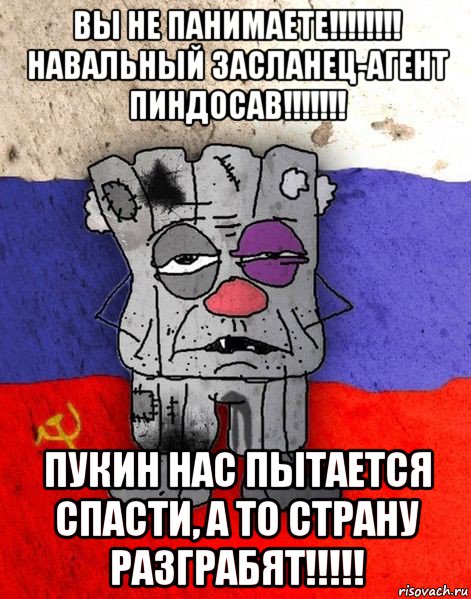 вы не панимаете!!!!!!!! навальный засланец-агент пиндосав!!!!!!! пукин нас пытается спасти, а то страну разграбят!!!!!