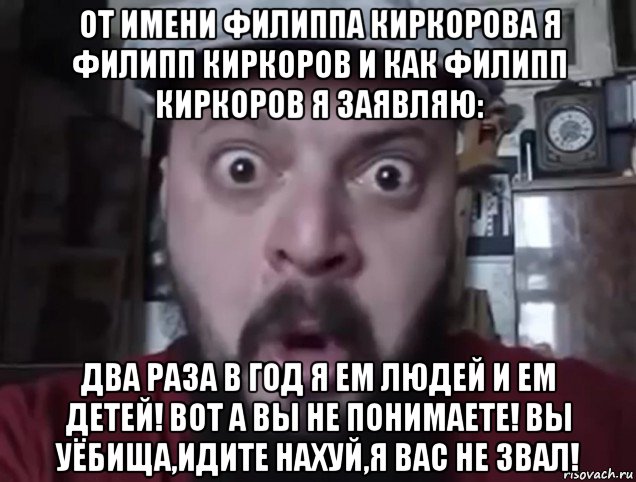 от имени филиппа киркорова я филипп киркоров и как филипп киркоров я заявляю: два раза в год я ем людей и ем детей! вот а вы не понимаете! вы уёбища,идите нахуй,я вас не звал!, Мем Виктор Пузо