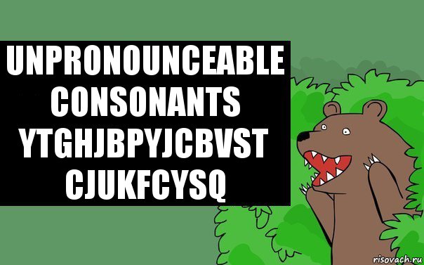 Unpronounceable consonants
Ytghjbpyjcbvst cjukfcysq