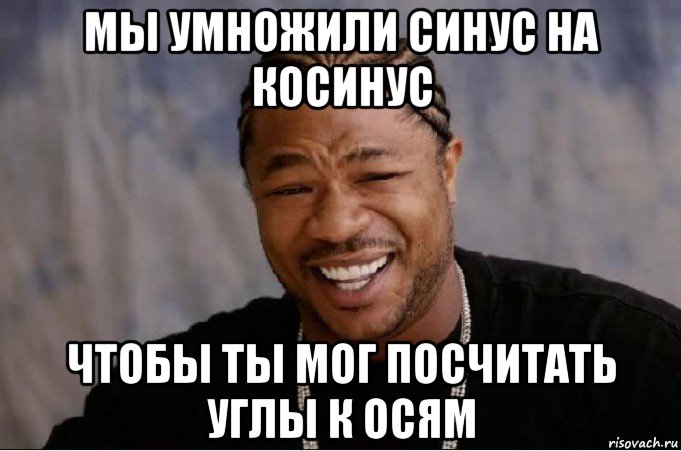 мы умножили синус на косинус чтобы ты мог посчитать углы к осям, Мем xzibit