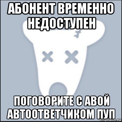 абонент временно недоступен поговорите с авой автоответчиком пуп