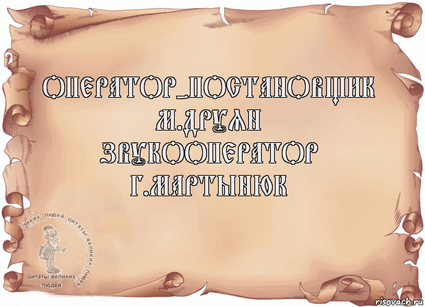 Оператор-постановщик
М.Друян
Звукооператор
Г.Мартынюк 
