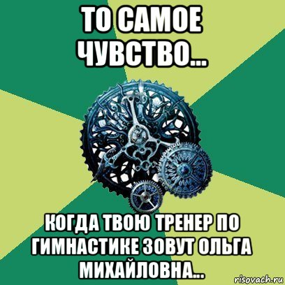 то самое чувство... когда твою тренер по гимнастике зовут ольга михайловна..., Мем Часодеи