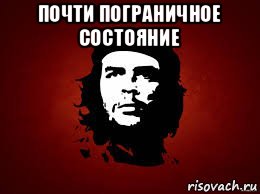 почти пограничное состояние , Мем Че гевара