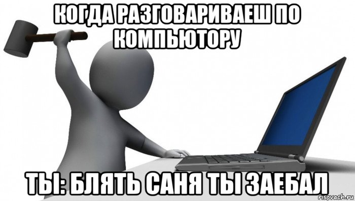 когда разговариваеш по компьютору ты: блять саня ты заебал, Мем ДА КТО такой