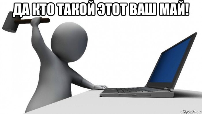 да кто такой этот ваш май! , Мем ДА КТО такой