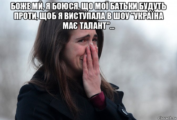 боже мй, я боюся, що мої батьки будуть проти, щоб я виступала в шоу "україна має талант"... , Мем Девушка плачет