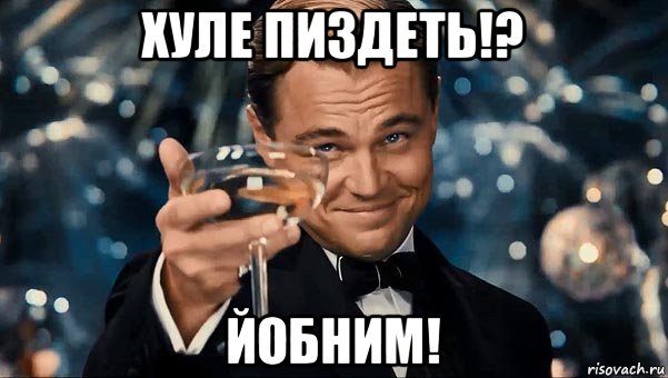 хуле пиздеть!? йобним!