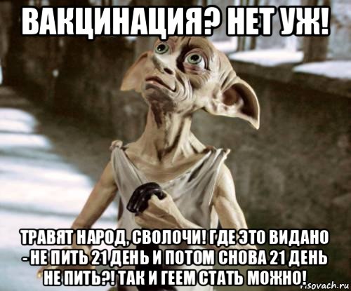 вакцинация? нет уж! травят народ, сволочи! где это видано - не пить 21 день и потом снова 21 день не пить?! так и геем стать можно!, Мем добби