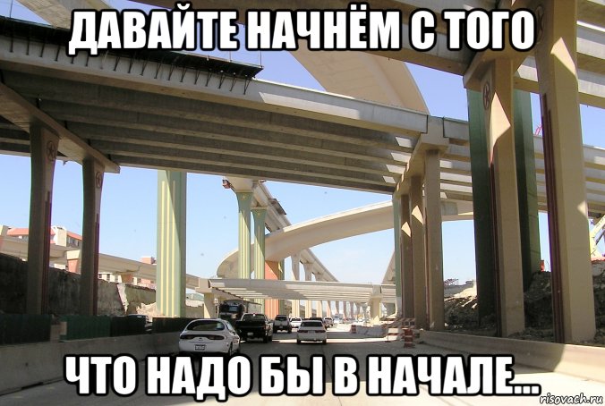 давайте начнём с того что надо бы в начале…