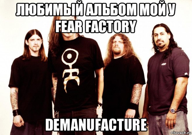 любимый альбом мой у fear factory demanufacture, Мем Фиэр Фактори-грув