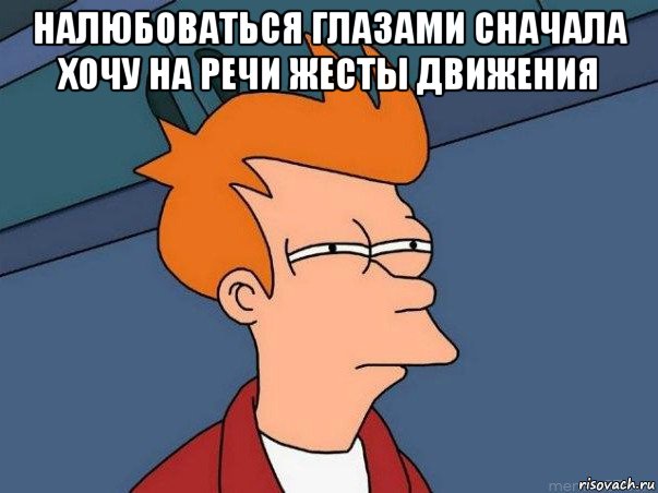 налюбоваться глазами сначала хочу на речи жесты движения , Мем  Фрай (мне кажется или)