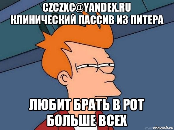 czczxc@yandex.ru клинический пассив из питера любит брать в рот больше всех, Мем  Фрай (мне кажется или)