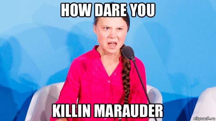 how dare you killin marauder