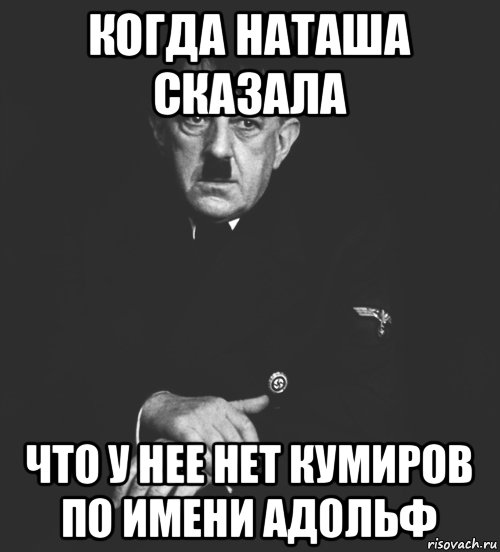 когда наташа сказала что у нее нет кумиров по имени адольф