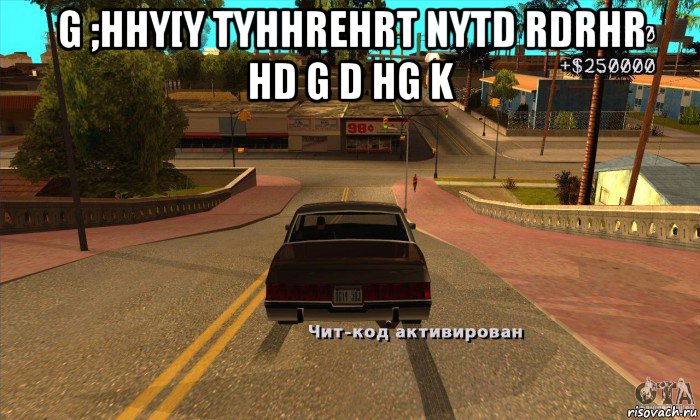 g ;hhy[y tyhhrehrt nytd rdrhr hd g d hg k , Мем gtasa