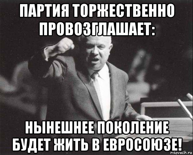 партия торжественно провозглашает: нынешнее поколение будет жить в евросоюзе!, Мем Хрущев