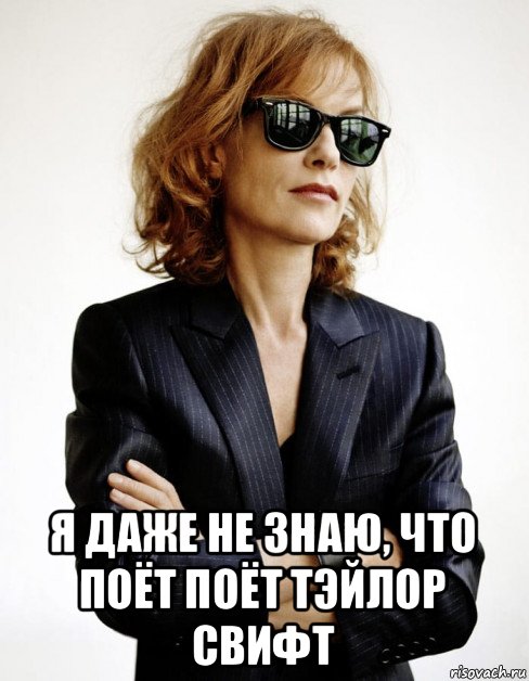  я даже не знаю, что поёт поёт тэйлор свифт, Мем Isabelle Huppert