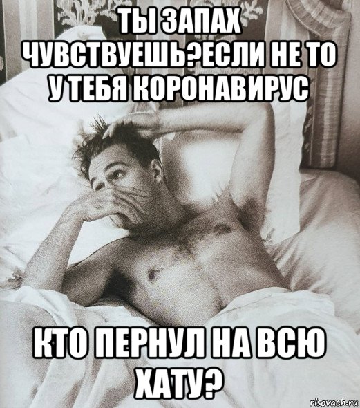 ты запах чувствуешь?если не то у тебя коронавирус кто пернул на всю хату?