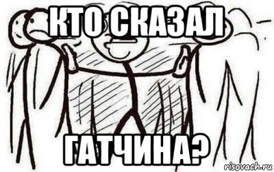 кто сказал гатчина?