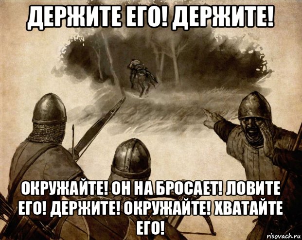 держите его! держите! окружайте! он на бросает! ловите его! держите! окружайте! хватайте его!
