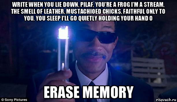 write when you lie down, pilaf, you're a frog i'm a stream, the smell of leather, mustachioed chicks, faithful only to you, you sleep i'll go quietly holding your hand о erase memory, Мем люди в черном